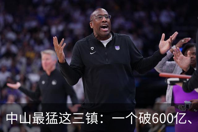中山最猛这三镇：一个破600亿、一个冲千亿、一个灯卖180国！