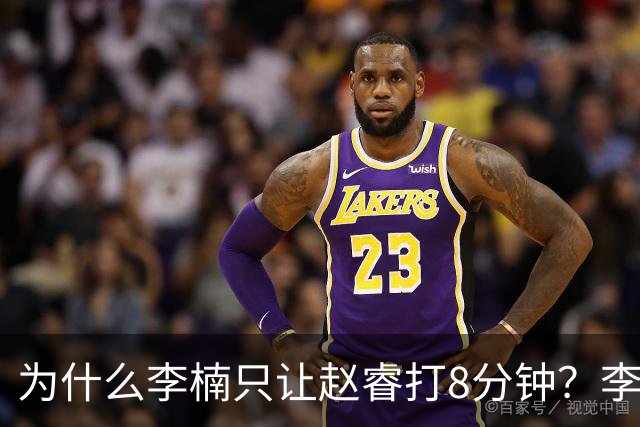 为什么李楠只让赵睿打8分钟？李楠毫不遮掩说出原因，原来如此