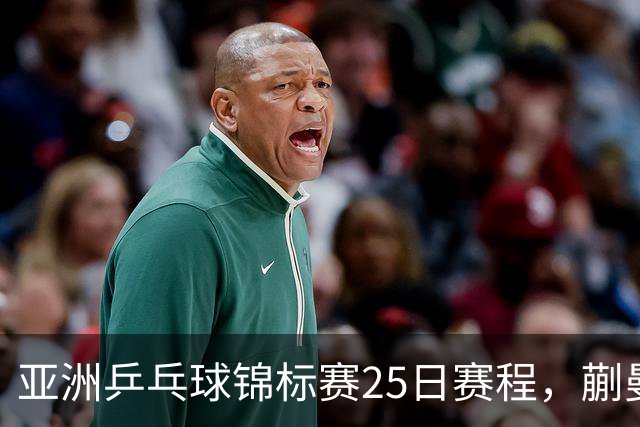 亚洲乒乓球锦标赛25日赛程，蒯曼对张本美和，温瑞博战张本智和