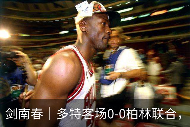 剑南春｜多特客场0-0柏林联合，双方威胁不多，卡雷察斯伤退