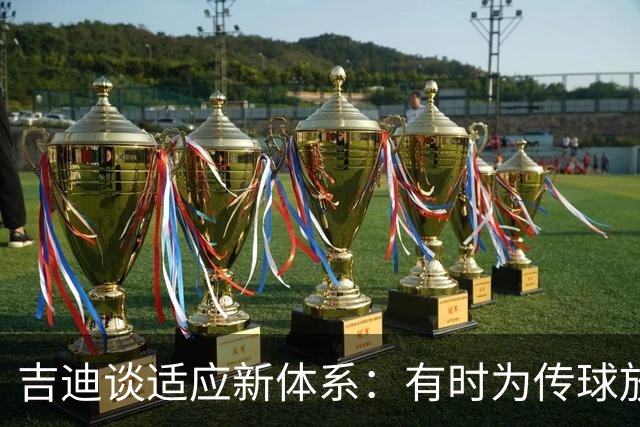 吉迪谈适应新体系：有时为传球放弃出手