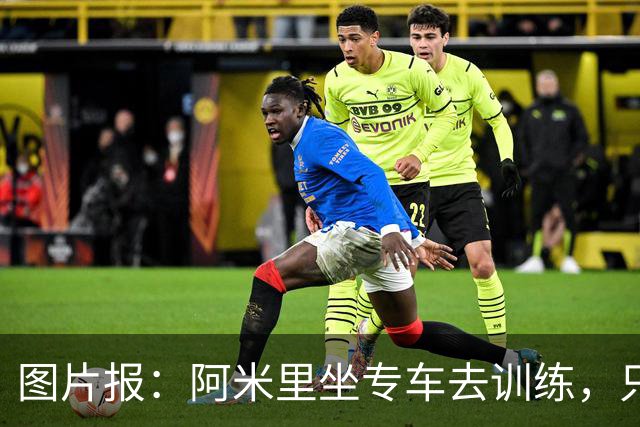 图片报：阿米里坐专车去训练，只为在车上补觉一小时