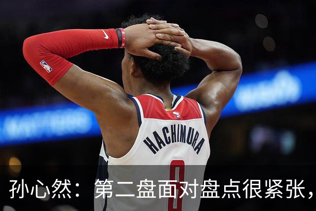 孙心然：第二盘面对盘点很紧张，我还有150%的能量能释放