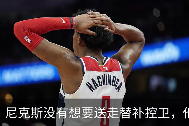 尼克斯没有想要送走替补控卫，他们对于昔日榜眼郎的天赋非常期待