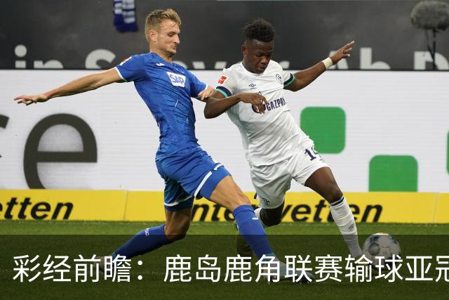 彩经前瞻：鹿岛鹿角联赛输球亚冠连胜，浦项铁人防线容错低