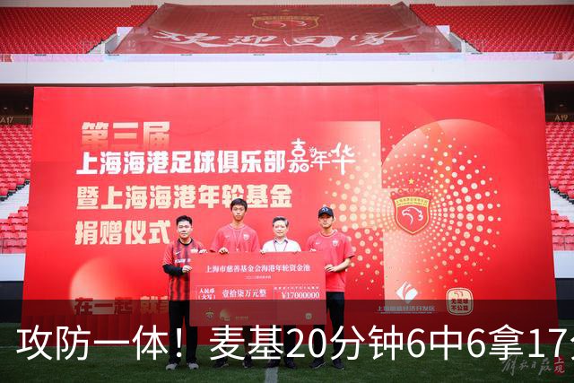 攻防一体！麦基20分钟6中6拿17分6板4帽 罚球7中5