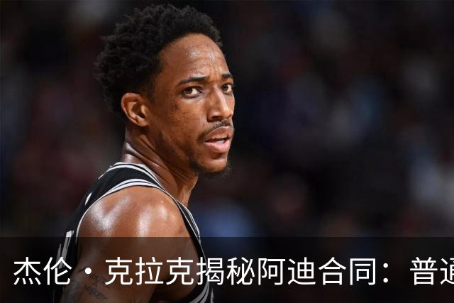 杰伦·克拉克揭秘阿迪合同：普通NBA球员不是签约就能拿几百万