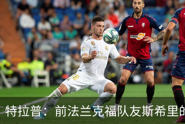 特拉普：前法兰克福队友斯希里的父亲帮助我加盟了巴黎FC