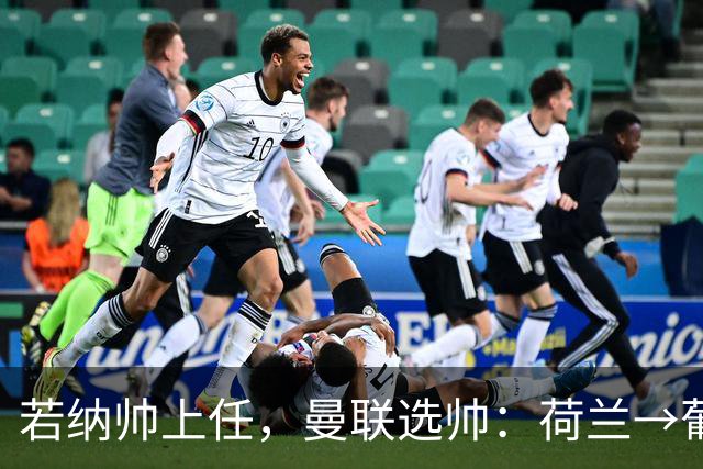 若纳帅上任，曼联选帅：荷兰→葡萄牙→ 曼联旧将→前莱比锡主帅