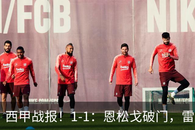 西甲战报！1-1：恩松戈破门，雷克纳绝平，莱万特战平拉科鲁尼亚