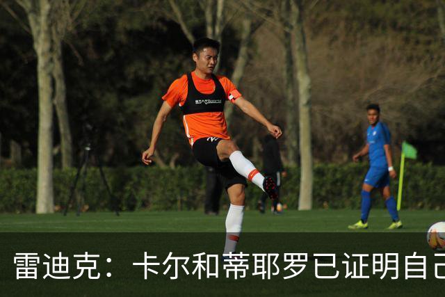 雷迪克：卡尔和蒂耶罗已证明自己，今天其他人也有机会