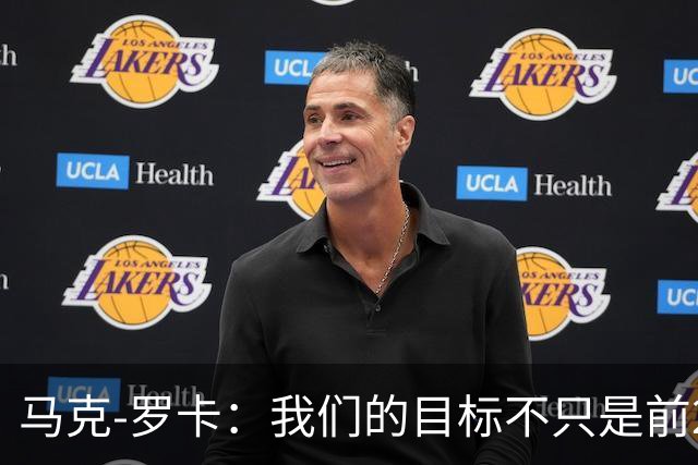 马克-罗卡：我们的目标不只是前24名，希望能进入前八