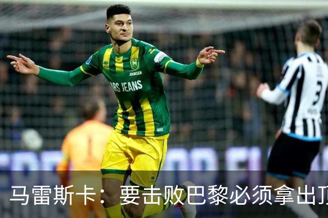 马雷斯卡：要击败巴黎必须拿出顶级表现；很高兴瓜帅回家