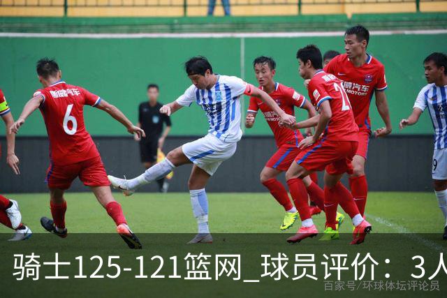 骑士125-121篮网 球员评价：3人优秀，4人及格，3人低迷