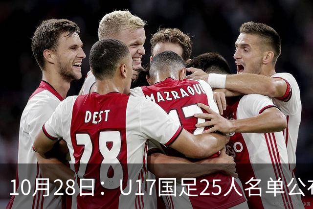 10月28日：U17国足25人名单公布，浮嶋敏手握四个剔除名额，比入选名单更值得关注