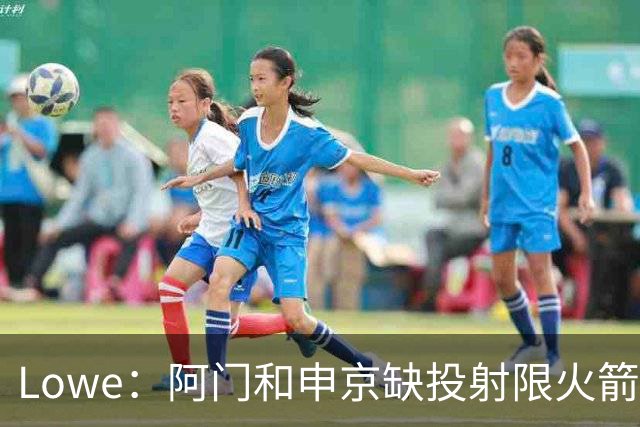Lowe：阿门&申京缺投射限火箭上限 奥萨尔&杜伦面临相同困局